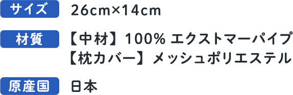 幅26cm、高さ14cmの大きさで、中材は100％エクストマーパイプ、カバーはメッシュポリエステルの日本製の枕
